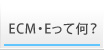 ECM・Eとは
